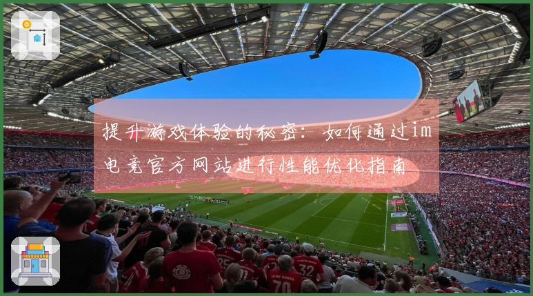 提升游戏体验的秘密：如何通过im电竞官方网站进行性能优化指南