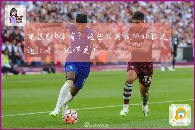 刚接触b体育？这些实用技巧让你迅速上手，玩得更开心！