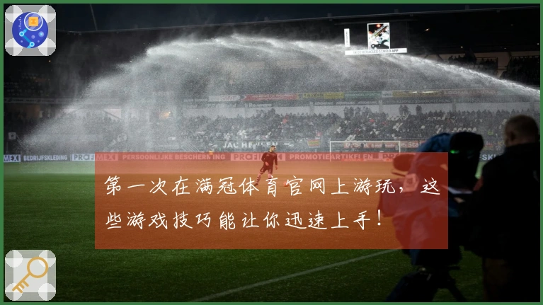 第一次在满冠体育官网上游玩，这些游戏技巧能让你迅速上手！