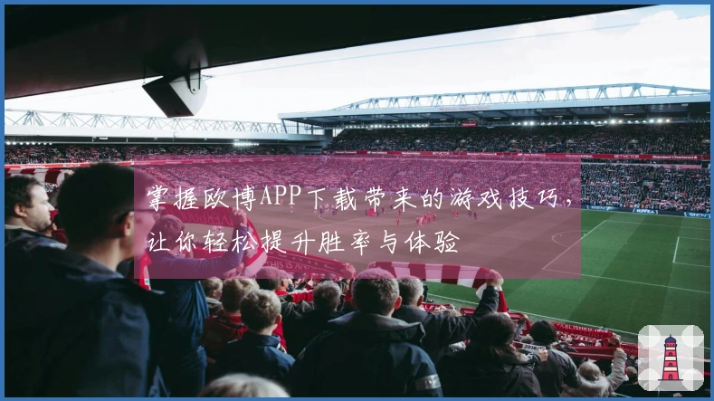 掌握欧博APP下载带来的游戏技巧，让你轻松提升胜率与体验