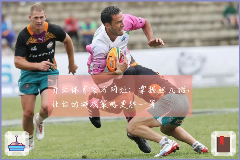 开云体育官方网址：掌握这几招，让你的游戏策略更胜一筹