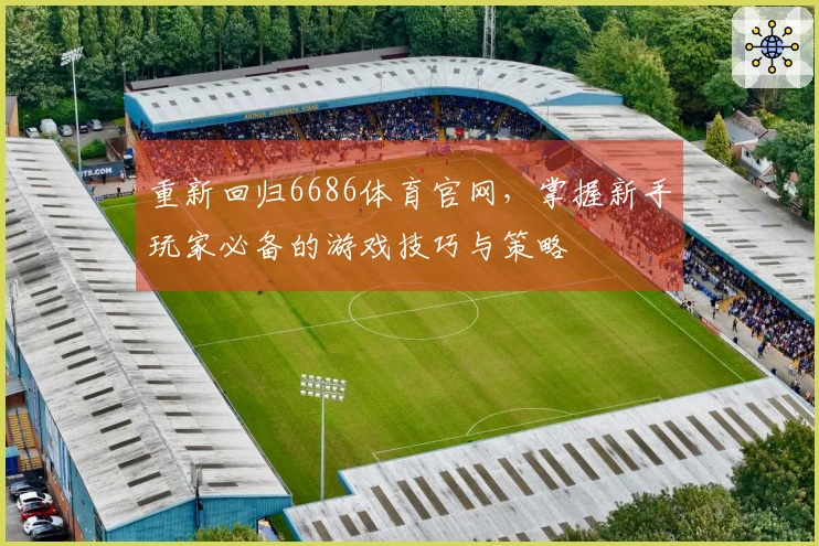 重新回归6686体育官网，掌握新手玩家必备的游戏技巧与策略