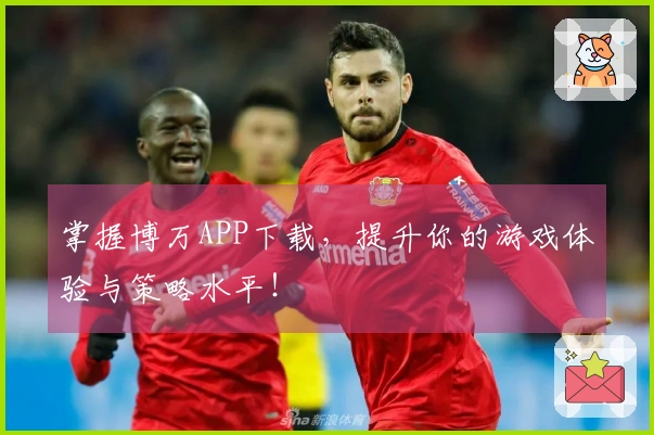 掌握博万APP下载，提升你的游戏体验与策略水平！