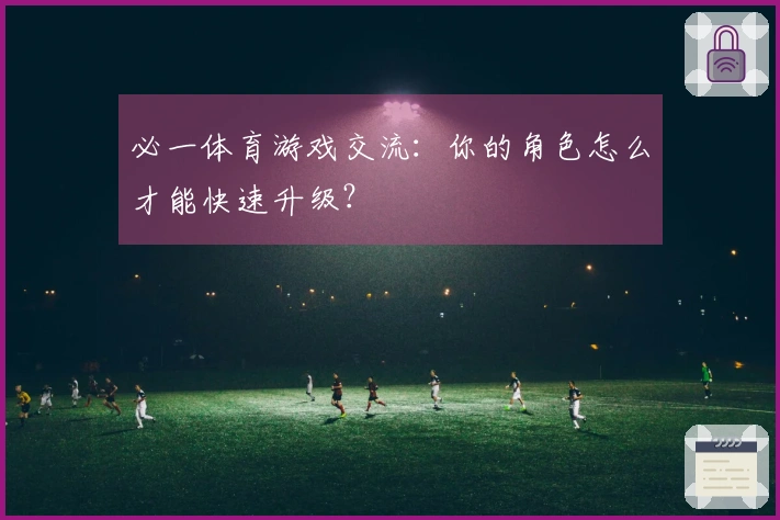 必一体育游戏交流：你的角色怎么才能快速升级？