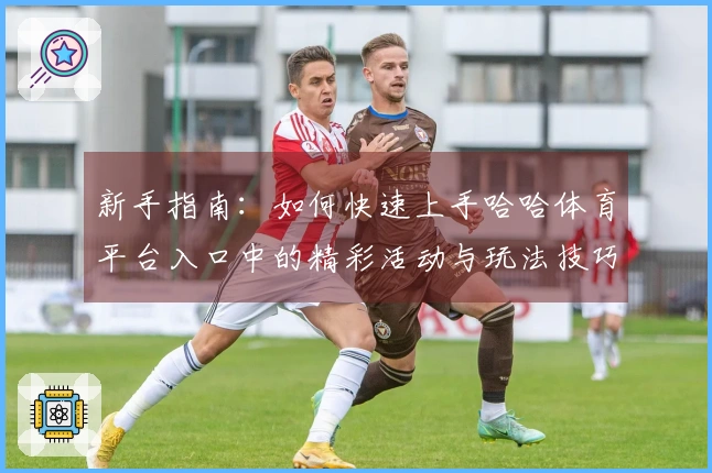 新手指南：如何快速上手哈哈体育平台入口中的精彩活动与玩法技巧