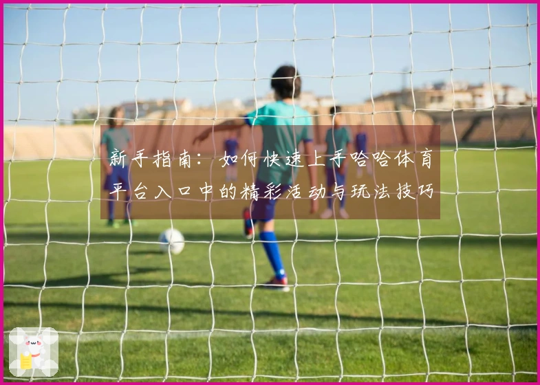 新手指南：如何快速上手哈哈体育平台入口中的精彩活动与玩法技巧