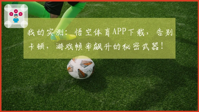 我的实测：悟空体育APP下载，告别卡顿，游戏帧率飙升的秘密武器！